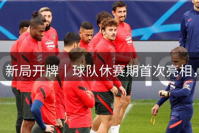 新局开牌丨球队休赛期首次亮相，今晚见！