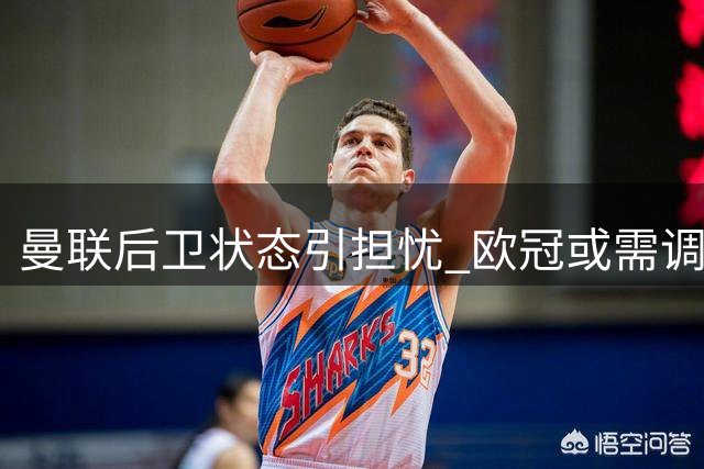 曼联后卫状态引担忧 欧冠或需调整中卫首发人选
